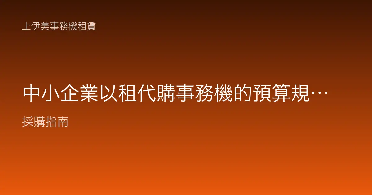 中小企業以租代購事務機的預算規劃：把設備支出變成可控月費