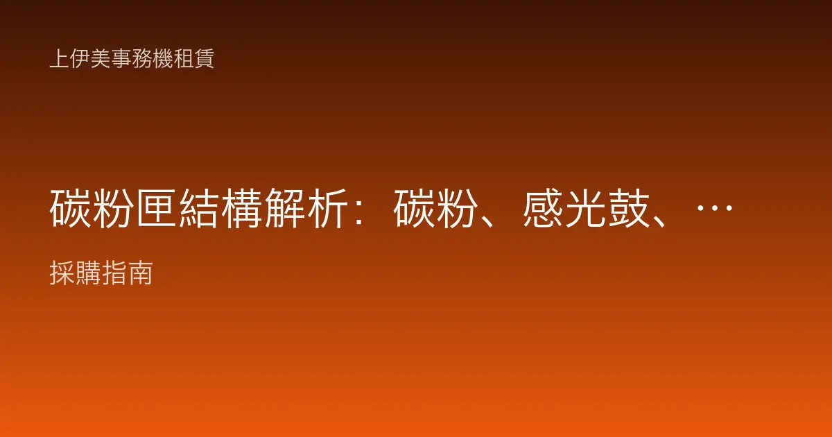 碳粉匣結構解析：碳粉、感光鼓、滾輪與壽命怎麼看